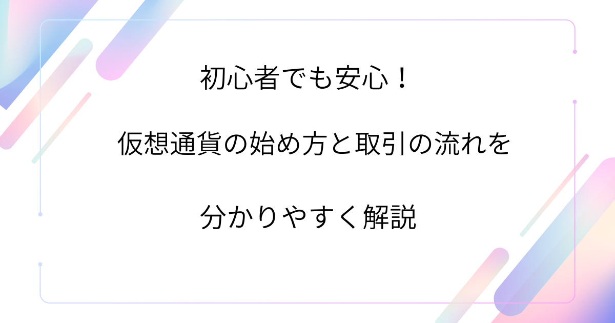 初心者でも安心！仮想通貨の始め方と取引の流れを分かりやすく解説