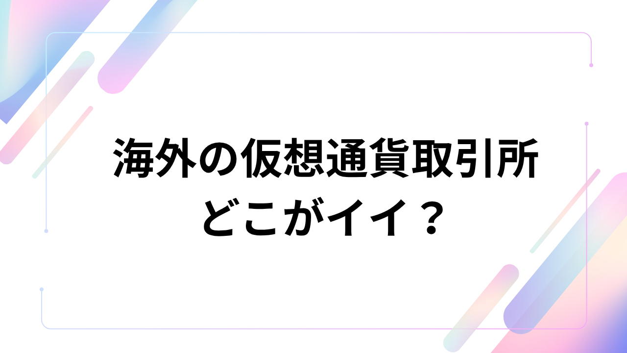 海外の仮想通貨取引所おすすめ5選!選び方や口座開設方法を徹底解説